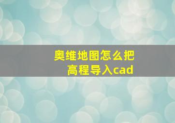 奥维地图怎么把高程导入cad