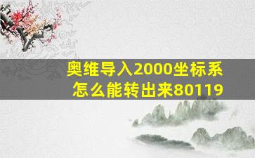 奥维导入2000坐标系怎么能转出来80119