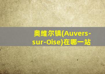 奥维尔镇(Auvers-sur-Oise)在哪一站