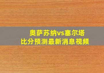 奥萨苏纳vs塞尔塔比分预测最新消息视频