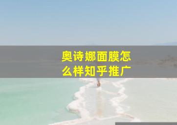 奥诗娜面膜怎么样知乎推广