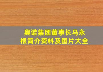 奥诺集团董事长马永根简介资料及图片大全