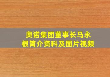 奥诺集团董事长马永根简介资料及图片视频