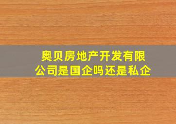 奥贝房地产开发有限公司是国企吗还是私企