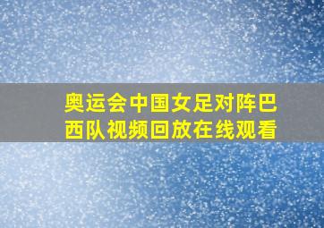 奥运会中国女足对阵巴西队视频回放在线观看