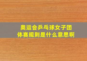 奥运会乒乓球女子团体赛规则是什么意思啊