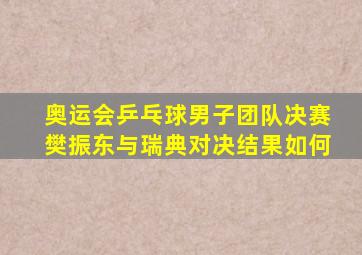 奥运会乒乓球男子团队决赛樊振东与瑞典对决结果如何