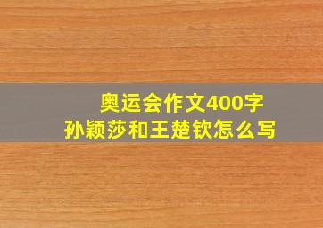 奥运会作文400字孙颖莎和王楚钦怎么写