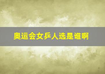 奥运会女乒人选是谁啊