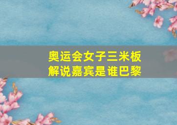 奥运会女子三米板解说嘉宾是谁巴黎