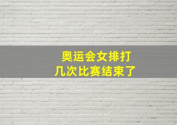 奥运会女排打几次比赛结束了