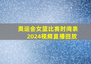 奥运会女篮比赛时间表2024视频直播回放