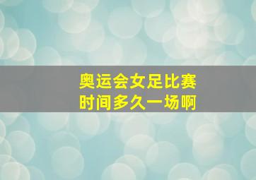 奥运会女足比赛时间多久一场啊