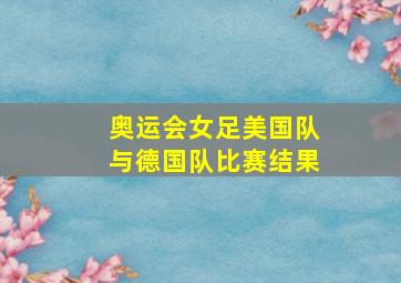 奥运会女足美国队与德国队比赛结果