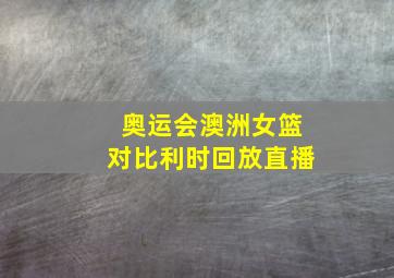 奥运会澳洲女篮对比利时回放直播