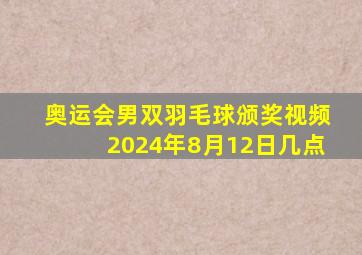 奥运会男双羽毛球颁奖视频2024年8月12日几点