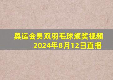 奥运会男双羽毛球颁奖视频2024年8月12日直播