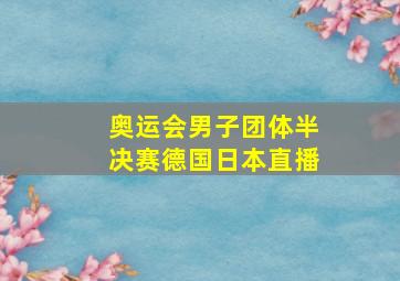 奥运会男子团体半决赛德国日本直播