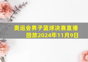 奥运会男子篮球决赛直播回放2024年11月9日