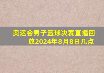 奥运会男子篮球决赛直播回放2024年8月8日几点