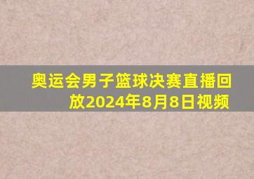 奥运会男子篮球决赛直播回放2024年8月8日视频