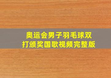 奥运会男子羽毛球双打颁奖国歌视频完整版