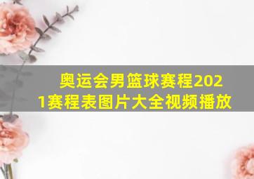 奥运会男篮球赛程2021赛程表图片大全视频播放