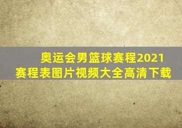 奥运会男篮球赛程2021赛程表图片视频大全高清下载