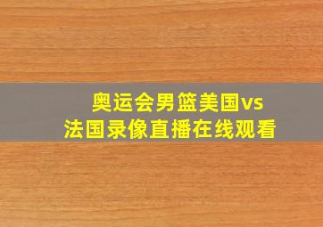 奥运会男篮美国vs法国录像直播在线观看