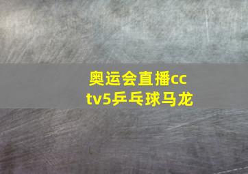 奥运会直播cctv5乒乓球马龙