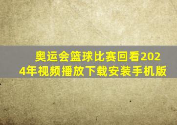 奥运会篮球比赛回看2024年视频播放下载安装手机版