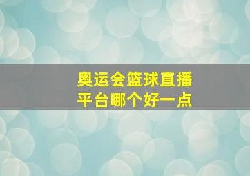 奥运会篮球直播平台哪个好一点