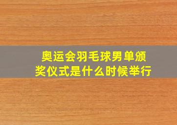 奥运会羽毛球男单颁奖仪式是什么时候举行