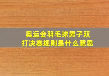 奥运会羽毛球男子双打决赛规则是什么意思