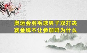 奥运会羽毛球男子双打决赛金牌不让参加吗为什么