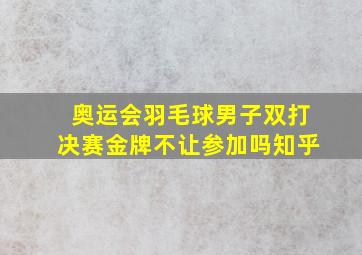 奥运会羽毛球男子双打决赛金牌不让参加吗知乎