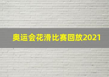 奥运会花滑比赛回放2021