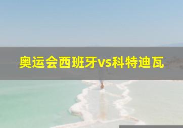 奥运会西班牙vs科特迪瓦