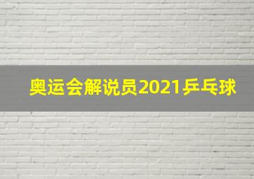 奥运会解说员2021乒乓球