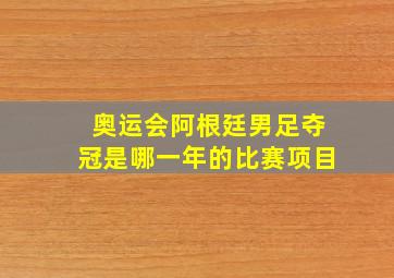 奥运会阿根廷男足夺冠是哪一年的比赛项目