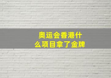 奥运会香港什么项目拿了金牌