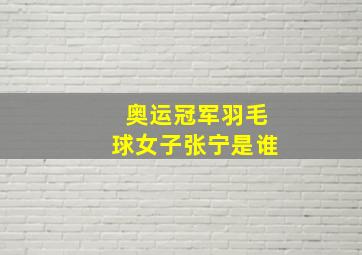 奥运冠军羽毛球女子张宁是谁