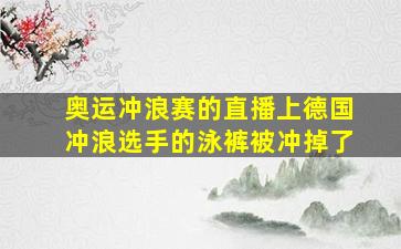 奥运冲浪赛的直播上德国冲浪选手的泳裤被冲掉了