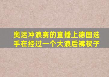 奥运冲浪赛的直播上德国选手在经过一个大浪后裤衩子