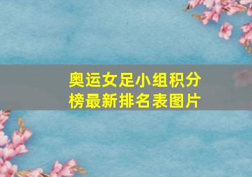 奥运女足小组积分榜最新排名表图片