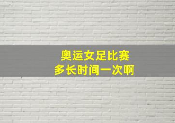 奥运女足比赛多长时间一次啊