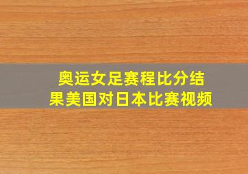 奥运女足赛程比分结果美国对日本比赛视频