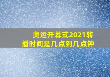 奥运开幕式2021转播时间是几点到几点钟