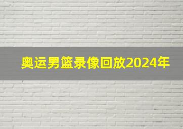 奥运男篮录像回放2024年