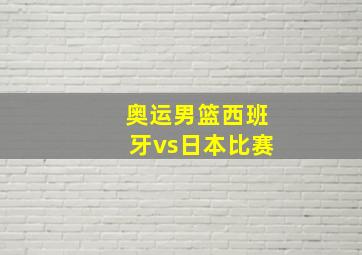 奥运男篮西班牙vs日本比赛